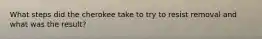 What steps did the cherokee take to try to resist removal and what was the result?