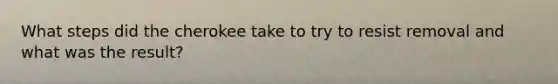 What steps did the cherokee take to try to resist removal and what was the result?