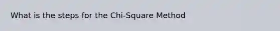 What is the steps for the Chi-Square Method