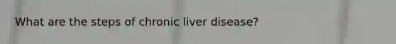 What are the steps of chronic liver disease?