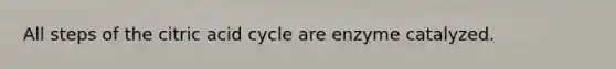 All steps of the citric acid cycle are enzyme catalyzed.