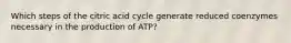 Which steps of the citric acid cycle generate reduced coenzymes necessary in the production of ATP?