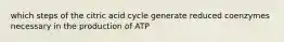 which steps of the citric acid cycle generate reduced coenzymes necessary in the production of ATP