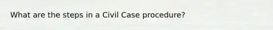 What are the steps in a Civil Case procedure?