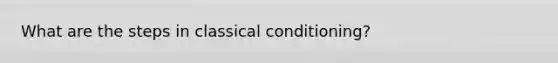 What are the steps in classical conditioning?