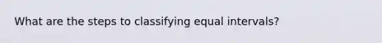 What are the steps to classifying equal intervals?