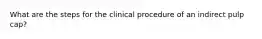 What are the steps for the clinical procedure of an indirect pulp cap?