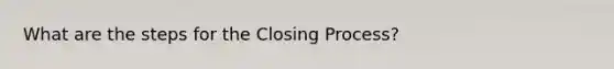 What are the steps for the Closing Process?