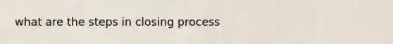 what are the steps in closing process