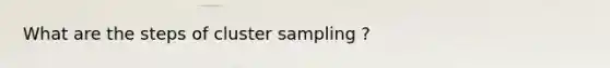 What are the steps of cluster sampling ?