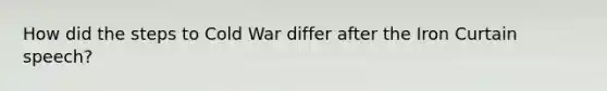 How did the steps to Cold War differ after the Iron Curtain speech?