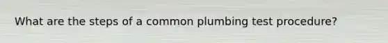 What are the steps of a common plumbing test procedure?