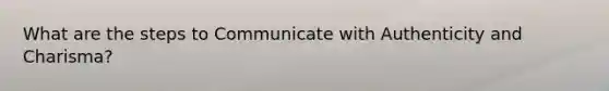What are the steps to Communicate with Authenticity and Charisma?
