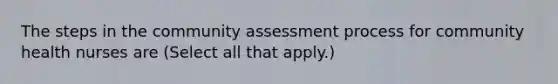 The steps in the community assessment process for community health nurses are (Select all that apply.)