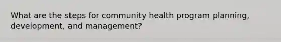 What are the steps for community health program planning, development, and management?