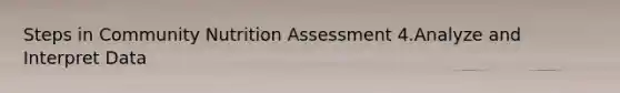 Steps in Community Nutrition Assessment 4.Analyze and Interpret Data