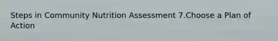 Steps in Community Nutrition Assessment 7.Choose a Plan of Action