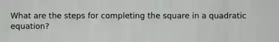 What are the steps for completing the square in a quadratic equation?