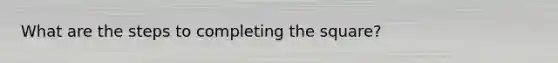 What are the steps to completing the square?
