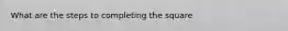 What are the steps to completing the square