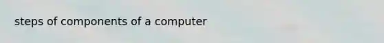 steps of components of a computer