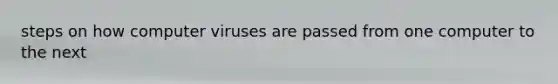 steps on how computer viruses are passed from one computer to the next