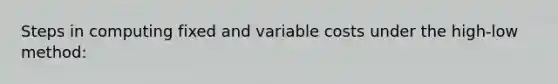 Steps in computing fixed and variable costs under the high-low method: