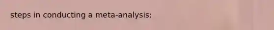 steps in conducting a meta-analysis: