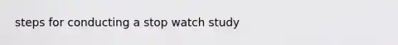 steps for conducting a stop watch study