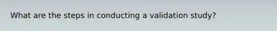 What are the steps in conducting a validation study?