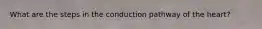 What are the steps in the conduction pathway of the heart?