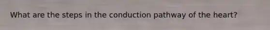 What are the steps in the conduction pathway of <a href='https://www.questionai.com/knowledge/kya8ocqc6o-the-heart' class='anchor-knowledge'>the heart</a>?