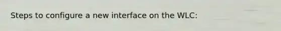 Steps to configure a new interface on the WLC: