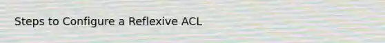 Steps to Configure a Reflexive ACL