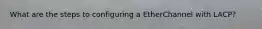 What are the steps to configuring a EtherChannel with LACP?