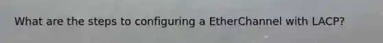 What are the steps to configuring a EtherChannel with LACP?