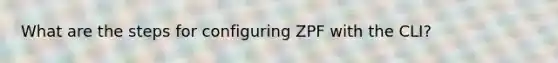 What are the steps for configuring ZPF with the CLI?