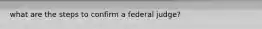 what are the steps to confirm a federal judge?
