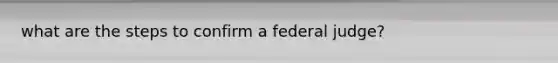 what are the steps to confirm a federal judge?