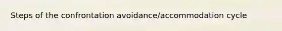 Steps of the confrontation avoidance/accommodation cycle