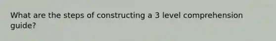 What are the steps of constructing a 3 level comprehension guide?