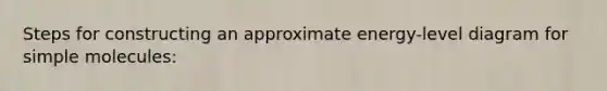 Steps for constructing an approximate energy-level diagram for simple molecules: