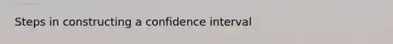 Steps in constructing a confidence interval