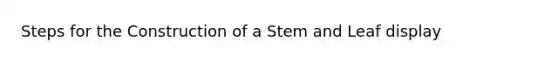 Steps for the Construction of a Stem and Leaf display