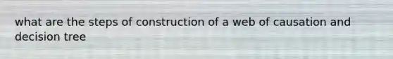 what are the steps of construction of a web of causation and decision tree