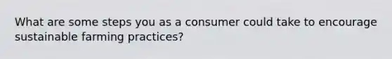 What are some steps you as a consumer could take to encourage sustainable farming practices?