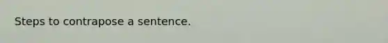 Steps to contrapose a sentence.