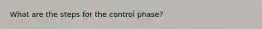 What are the steps for the control phase?