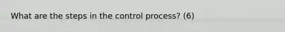 What are the steps in the control process? (6)