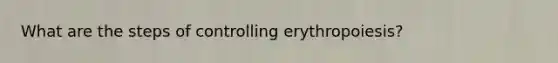 What are the steps of controlling erythropoiesis?